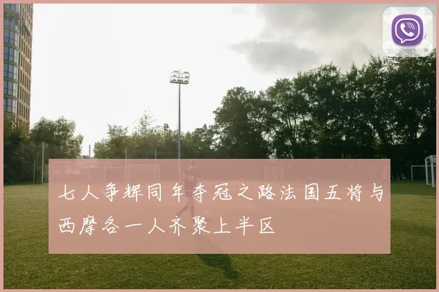 七人争辉同年夺冠之路法国五将与西摩各一人齐聚上半区