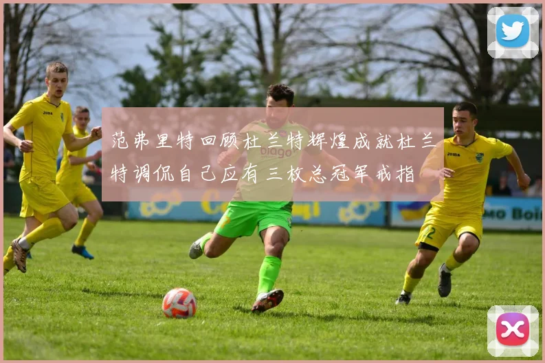 范弗里特回顾杜兰特辉煌成就杜兰特调侃自己应有三枚总冠军戒指