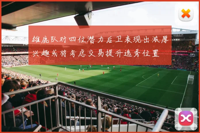 雄鹿队对四位潜力后卫表现出浓厚兴趣或将考虑交易提升选秀位置