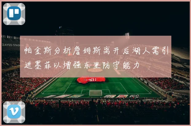 帕金斯分析詹姆斯离开后湖人需引进墨菲以增强东里防守能力