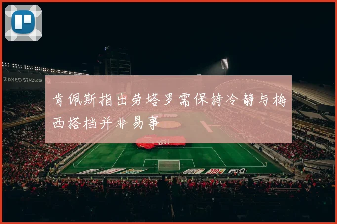 肯佩斯指出劳塔罗需保持冷静与梅西搭档并非易事