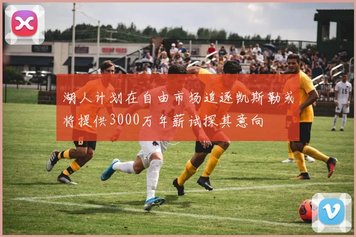 湖人计划在自由市场追逐凯斯勒或将提供3000万年薪试探其意向